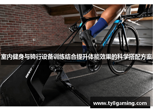室内健身与骑行设备训练结合提升体能效果的科学搭配方案